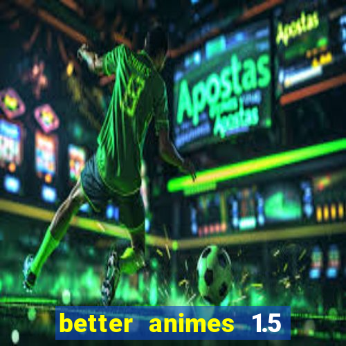 better animes 1.5 apk download